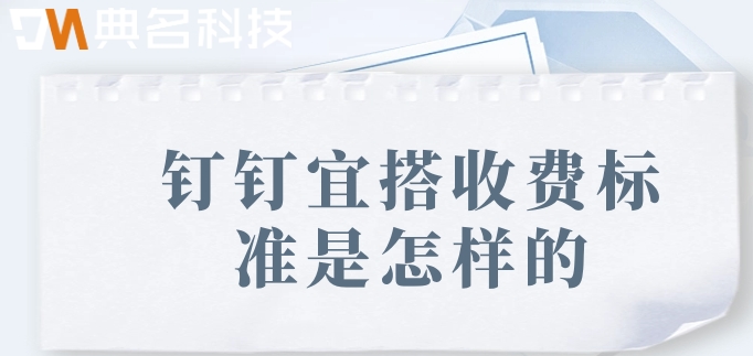 云低代码平台：钉钉宜搭收费标准是怎样的