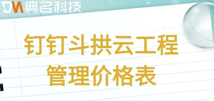 园林施工项目管理软件:钉钉斗拱云工程管理价格表