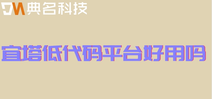 宜塔低代码平台好用吗？钉钉宜搭平台报价