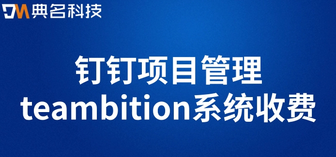 工作项目管理系统:钉钉项目管理teambition系统收费