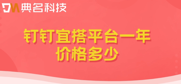 移动低代码开发平台：钉钉宜搭平台一年价格多少