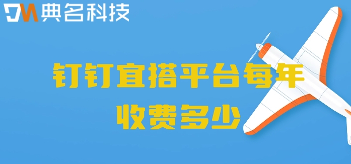 宜搭低代码平台：钉钉宜搭平台每年收费多少