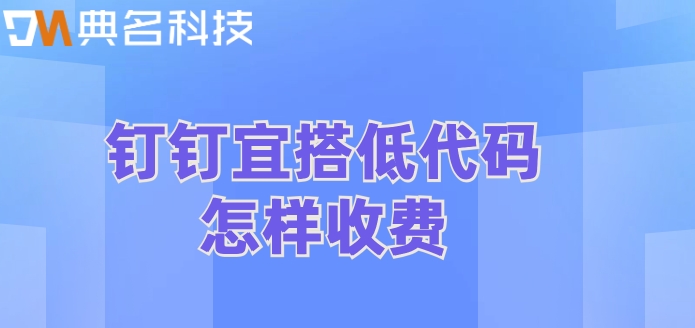 宜搭钉钉：钉钉宜搭低代码怎样收费