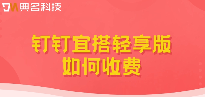 宜搭低代码：钉钉宜搭轻享版如何收费