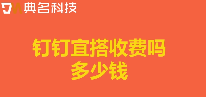 宜搭 钉钉：钉钉宜搭收费吗多少钱