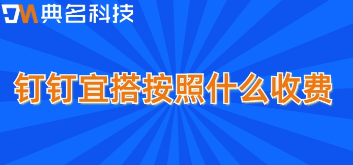 页面低代码开发：钉钉宜搭按照什么收费