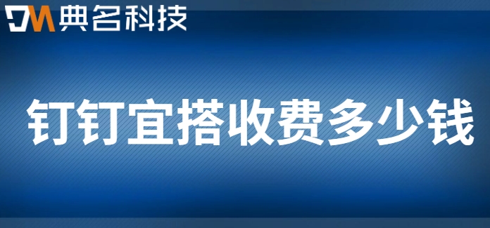武汉低代码:钉钉宜搭收费多少钱