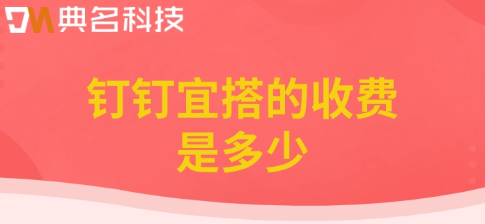 系统代码开发:钉钉宜搭的收费是多少