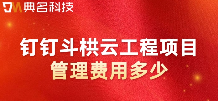 项目生产管理软件系统:钉钉斗栱云工程项目管理费用多少