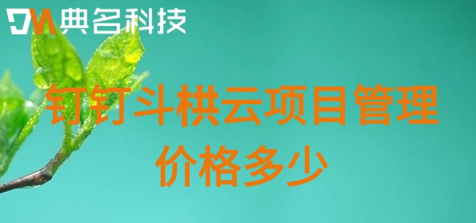 项目开发进度管理系统:钉钉斗栱云项目管理价格多少