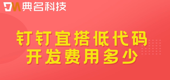 无代码低代码开发平台:钉钉宜搭低代码开发费用多少
