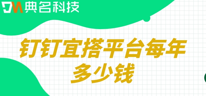 网页低代码平台：钉钉宜搭平台每年多少钱
