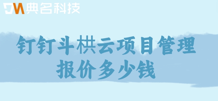项目进度管理工具软件:钉钉斗栱云项目管理报价多少钱