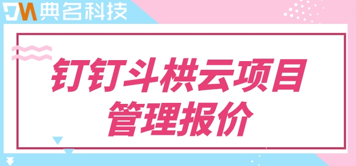 项目进度管理软件有哪些?钉钉斗栱云项目管理报价