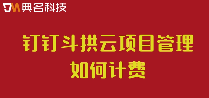 项目进度管理的系统:钉钉斗拱云项目管理如何计费