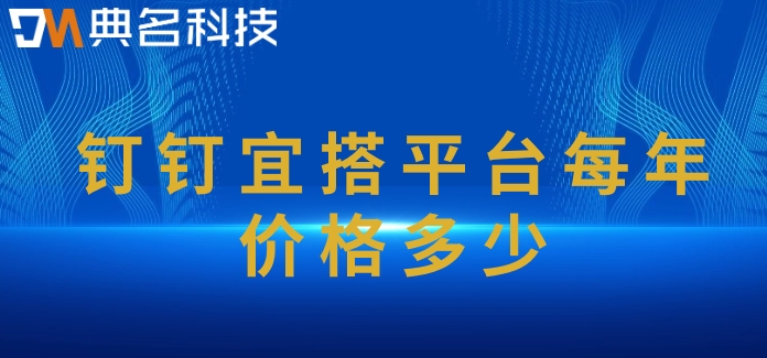 什么是快速开发平台？钉钉宜搭平台每年价格多少