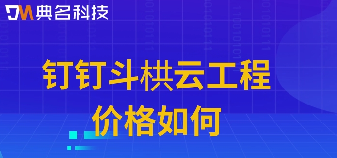 项目建设系统:钉钉斗栱云工程价格如何