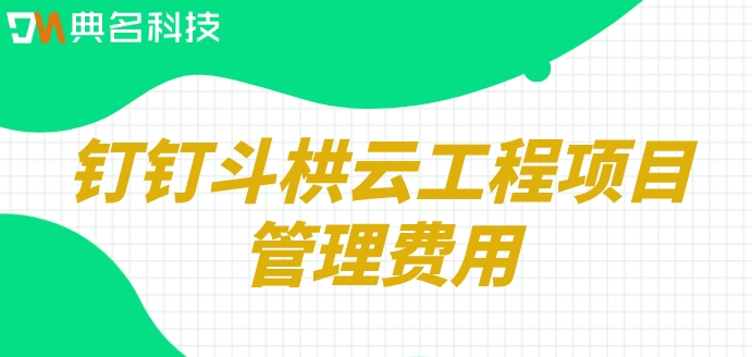 项目监督管理系统:钉钉斗栱云工程项目管理费用