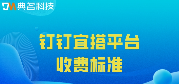 软件快速开发平台有那些？钉钉宜搭平台收费标准
