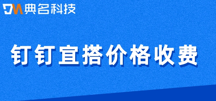 软件 快速开发平台：钉钉宜搭价格收费