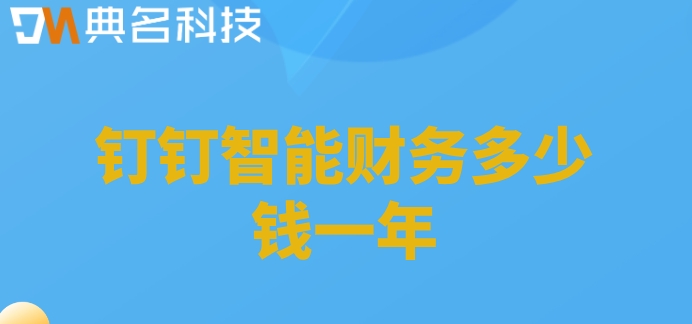银行财务一体化管理系统:钉钉智能财务多少钱一年