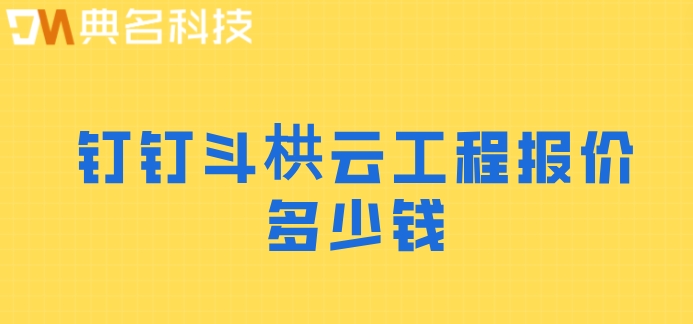 建筑装饰工程管理系统:钉钉斗栱云工程报价多少钱