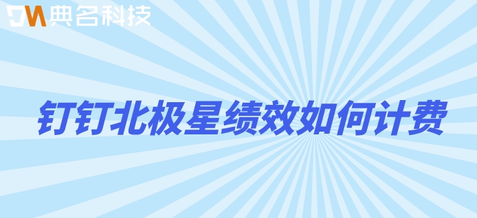 医院绩效工资管理软件:钉钉北极星绩效如何计费