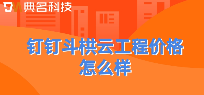 建筑业项目管理软件：钉钉斗栱云工程价格怎么样