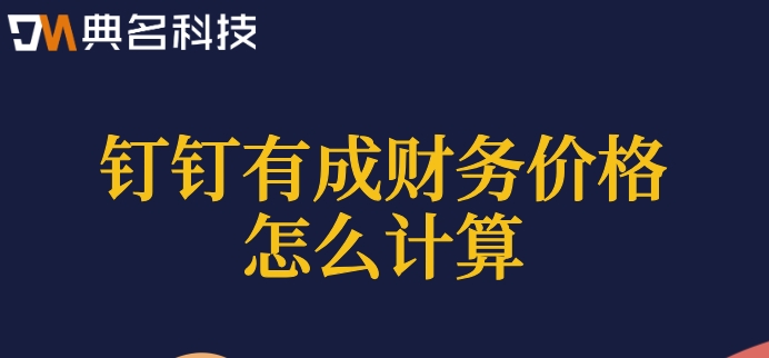 业务财务系统:钉钉有成财务价格怎么计算