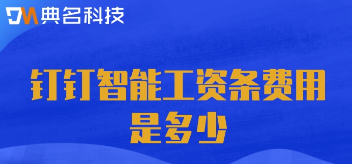 薪金系统：钉钉智能工资条费用是多少
