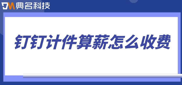 薪水管理软件:钉钉计件算薪怎么收费