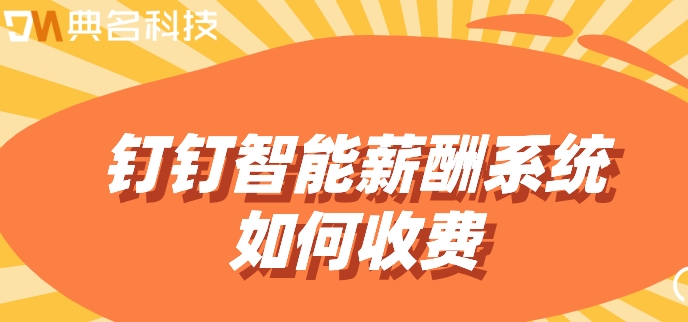 薪酬智能管理系统:钉钉智能薪酬系统如何收费