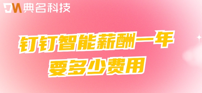 薪酬预算管理系统:钉钉智能薪酬一年要多少费用