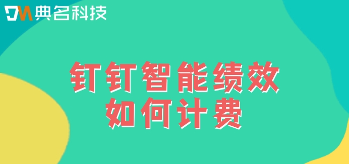 薪酬与绩效管理软件:钉钉智能绩效如何计费