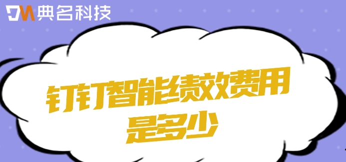 薪酬绩效系统:钉钉智能绩效费用是多少