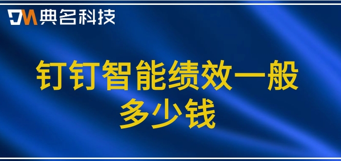 薪酬绩效软件：钉钉智能绩效一般多少钱