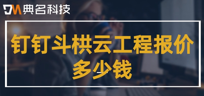 建筑企业工程项目管理软件:钉钉斗栱云工程报价多少钱