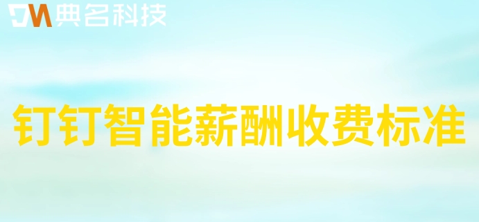 薪酬计算系统薪酬怎么计算？钉钉智能薪酬收费标准