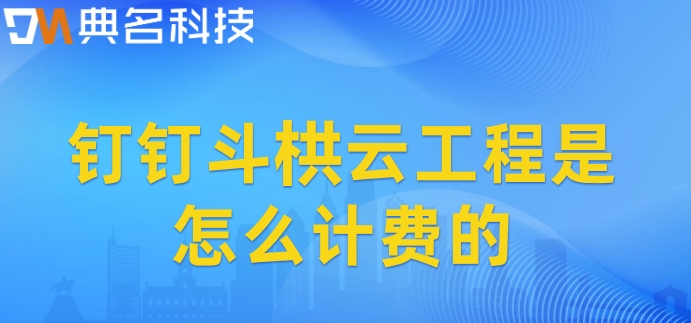 建筑工程综合管理系统:钉钉斗栱云工程是怎么计费的