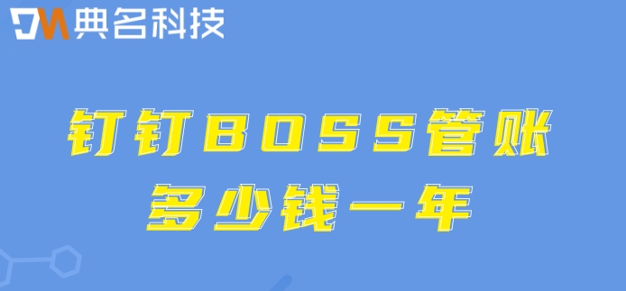 小型企业财务管理软件：钉钉BOSS管账多少钱一年