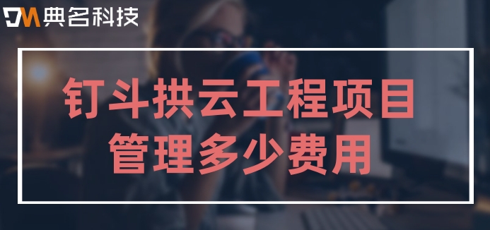 建筑工地项目管理系统:钉钉斗拱云工程项目管理多少费用