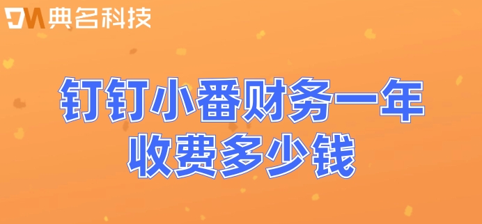 小企业财务系统:钉钉小番财务一年收费多少钱