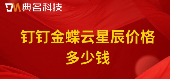 小公司财务管理软件:钉钉金蝶云星辰价格多少钱