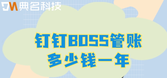 外贸财务系统软件:钉钉BOSS管账多少钱一年
