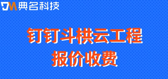 建筑工程信息化管理系统:钉钉斗栱云工程报价收费