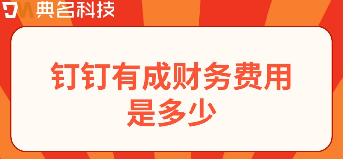 外贸财务管理系统:钉钉有成财务费用是多少