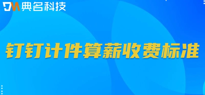 算计件工资用什么软件?钉钉计件算薪收费标准