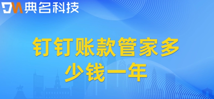 通用出纳管理系统:钉钉账款管家多少钱一年