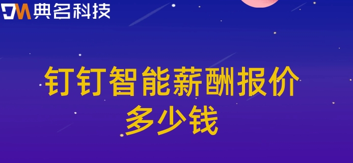 算工资的软件:钉钉智能薪酬报价多少钱