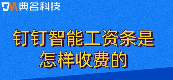 事业单位人事工资软件:钉钉智能工资条是怎样收费的